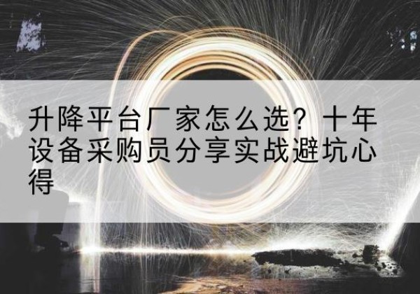 全椒升降平台厂家-怎么选？十年设备采购员分享实战避坑心得