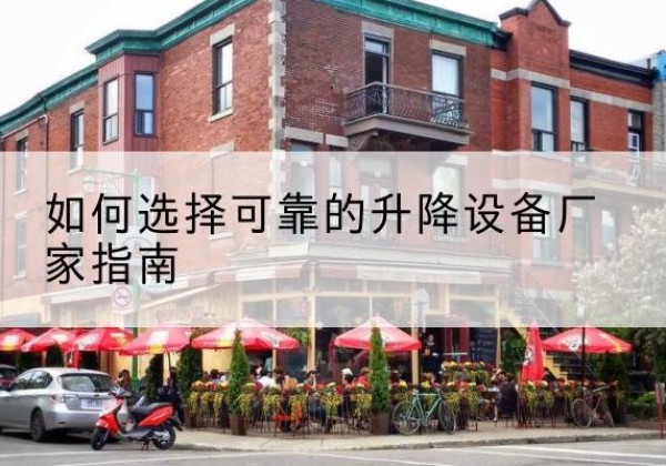 全椒电动升降机厂家-如何选择可靠的升降设备厂家指南